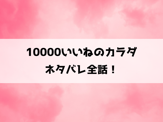 10000いいねのカラダネタバレ！裏アカでの居場所に依存していく女の闇！